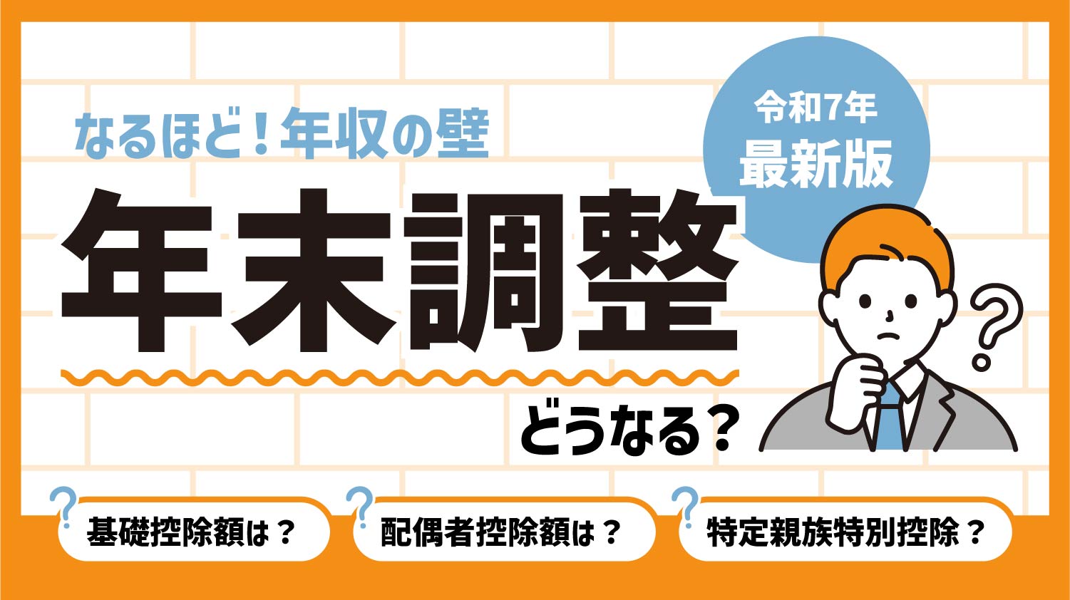 令和7年最新版 なるほど!年収の壁 年末調整どうなる? 基礎控除額は?配偶者控除額は?特定親族特別控除?